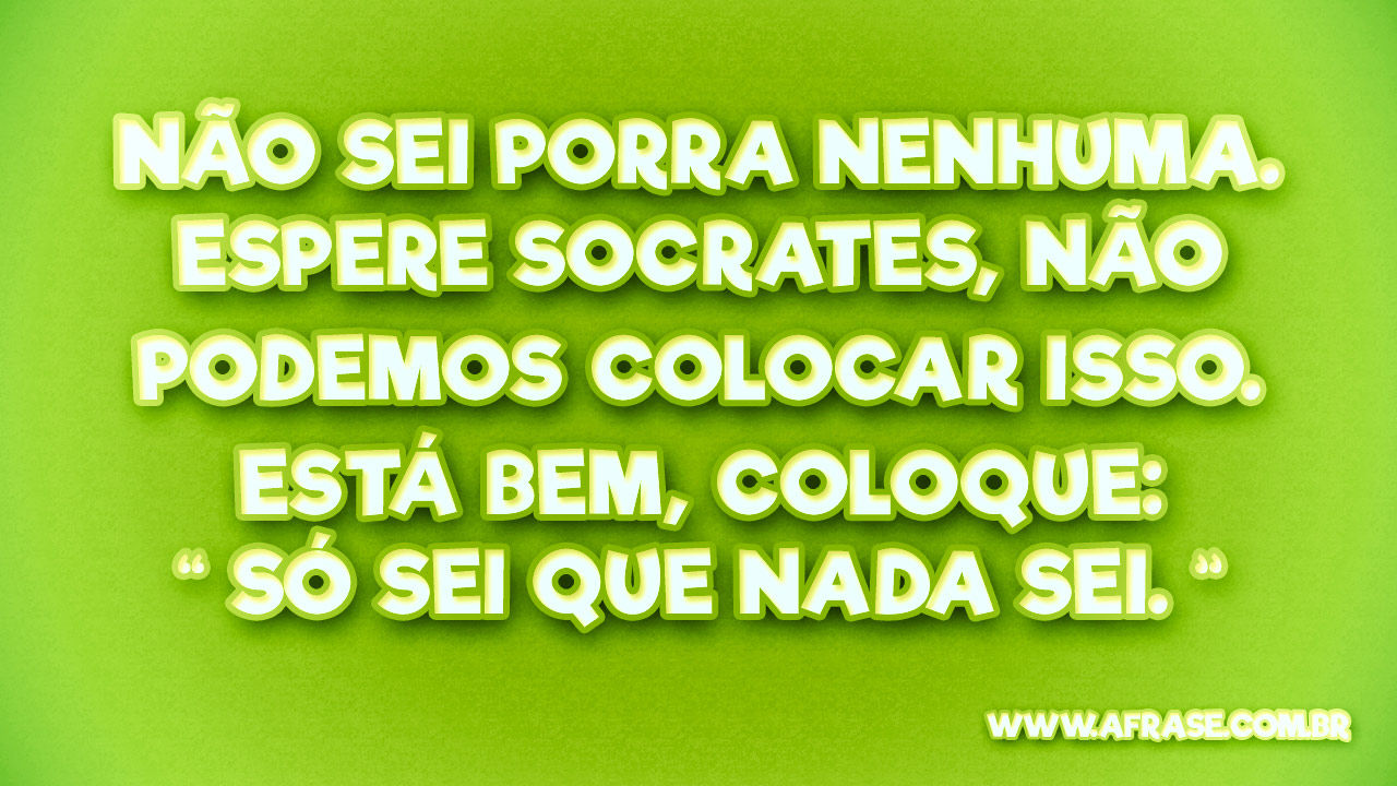 O Que Significa A Frase Só Sei Que Nada Sei