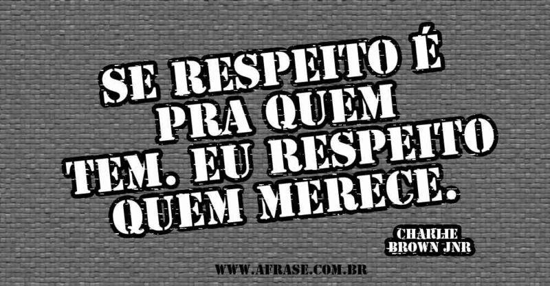 Eu respeito quem merece