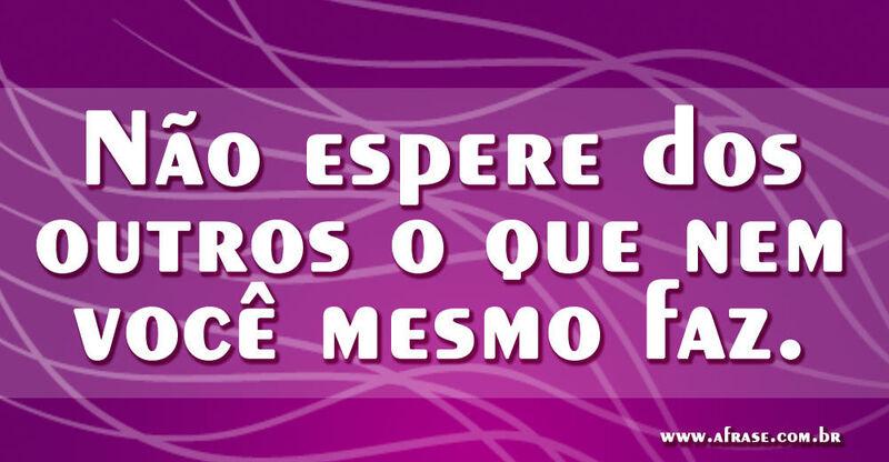 Montagem roxo - Não espere dos outros o que nem você mesmo faz...