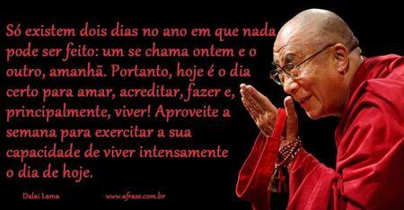 Só existem dois dias no ano em que nada pode ser feito: um se chama ontem e o outro, amanhã. Portanto, hoje é o dia certo para amar, acreditar, fazer e,  principalmente, viver!
Aproveite a semana para exercitar a sua capacidade de viver intensamente o dia de hoje. 