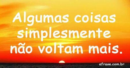Algumas coisas simplesmente não voltam mais.