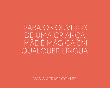 Para os ouvidos de uma criança, mãe é mágica em qualquer língua.