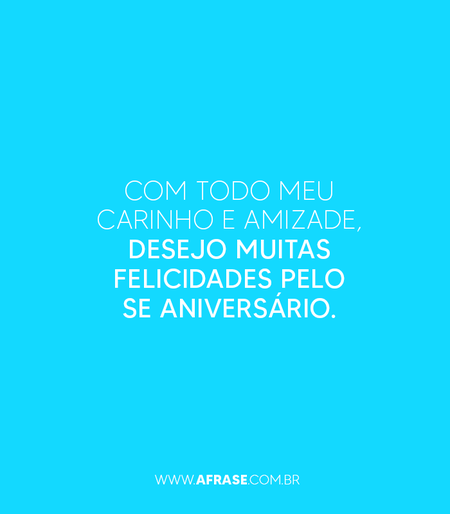 Com todo meu carinho e amizade, desejo muitas felicidades pelo se aniversário.