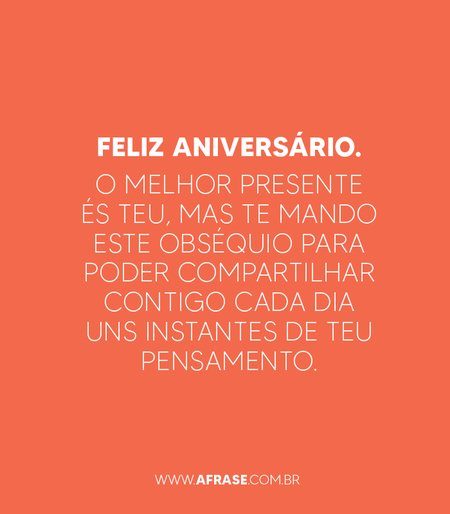 Feliz Aniversário. O melhor presente és teu, mas te mando este obséquio para poder compartilhar contigo cada dia uns instantes de teu pensamento.