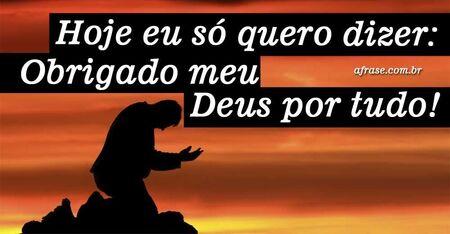 Hoje eu só quero dizer: Obrigado meu Deus por tudo!