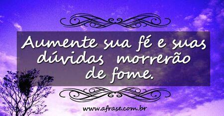 Aumente sua fé e suas dúvidas morrerão de fome.