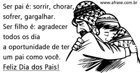 Ser pai é: sorrir, chorar, sofrer, gargalhar. 
Ser filho é: agradecer todos os dia a oportunidade de ter um pai como você. 
Feliz Dia dos Pais!