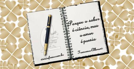 Porque o saber é ciência e o amor é poesia.