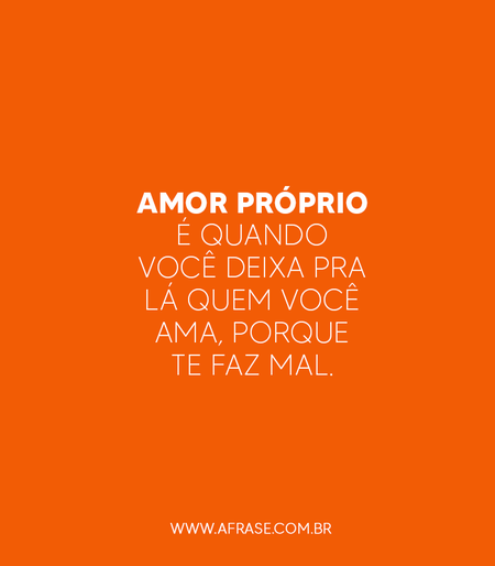 Amor próprio é quando você deixa pra lá quem você ama, porque te faz mal.