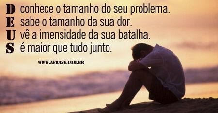 Deus conhece o tamanho do seu problema. 
Deus sabe o tamanho da sua dor. 
Deus vê a imensidade da sua batalha. 
Deus é maior que tudo junto.