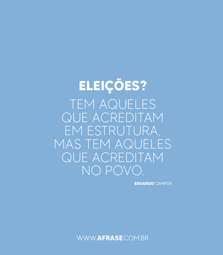 Eleições?
Tem aqueles que acreditam em estrutura, mas tem aqueles que acreditam no povo.