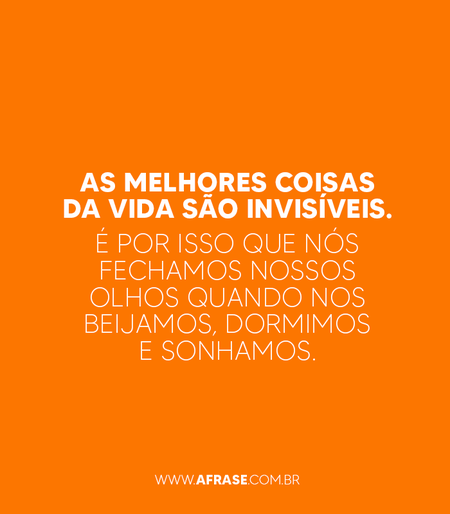As melhores coisas da vida são invisíveis. 
É por isso que nós fechamos nossos olhos quando nos beijamos, dormimos e sonhamos.