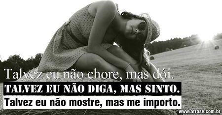 Talvez eu não chore, mas dói. 
Talvez eu não diga, mas sinto.
Talvez eu não mostre, mas me importo.