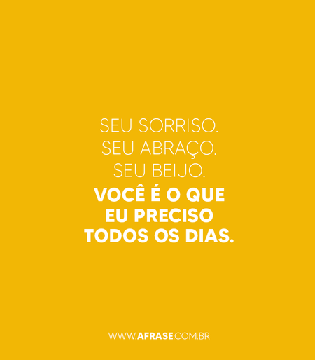 Seu sorriso.
Seu abraço.
Seu beijo.
Você é o que eu preciso todos os dias.