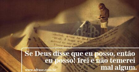 Se Deus disse que eu posso, então eu posso!
Irei e não temerei mal algum. 