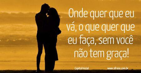 Onde quer que eu vá, o que quer que eu faça, sem você não tem graça!