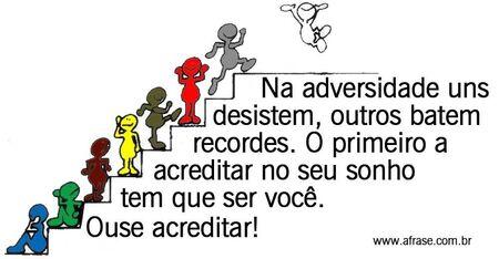 Na adversidade uns desistem, outros batem recordes.
O primeiro a acreditar no seu sonho tem que ser você.
Ouse acreditar!