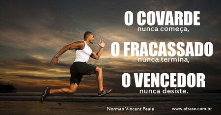 O covarde nunca começa, o fracassado nunca termina, o vencedor nunca desiste.