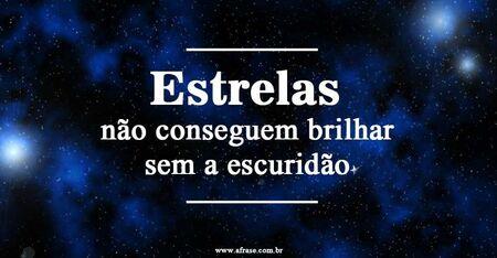 Estrelas não conseguem brilhar sem a escuridão.