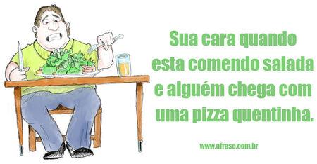 Sua cara quando esta comendo salada e alguém chega com uma pizza quentinha.