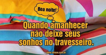 Boa noite!
Quando amanhecer não deixe seus sonhos no travesseiro.