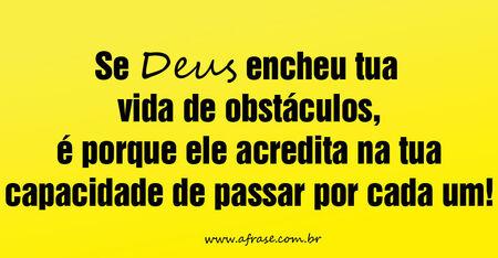Se Deus encheu tua vida de obstáculos, é porque ele acredita na tua capacidade de passar por cada um!