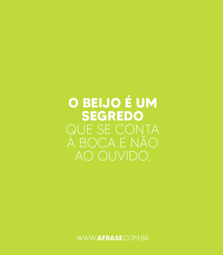 O beijo é um segredo que se conta à boca e não ao ouvido.