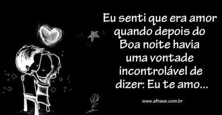 Eu senti que era amor quando depois do Boa noite havia uma vontade incontrolável de dizer: Eu te amo...
