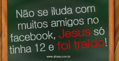 Não se iluda com muitos amigos no facebook, Jesus só tinha 12 e foi traído!