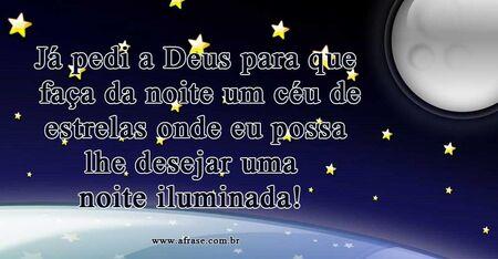 Já pedi a Deus para que faça da noite um céu de estrelas onde eu possa lhe desejar uma noite iluminada!