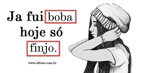 Já fui boba hoje só finjo.  