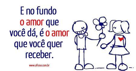 E no fundo o amor que você dá, é o amor que você quer receber.