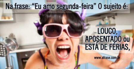 Na frase: “Eu amo segunda-feira” O sujeito é: LOUCO, APOSENTADO ou ESTÁ DE FÉRIAS.