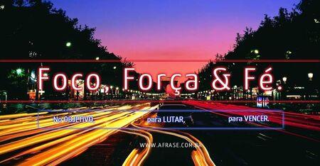 Foco, Força & Fé.
No OBJETIVO, para LUTAR, para VENCER.
