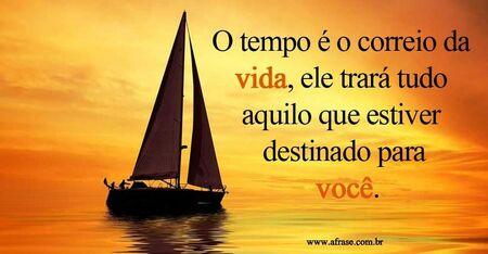 O tempo é o correio da vida, ele trará tudo aquilo que estiver destinado para você.