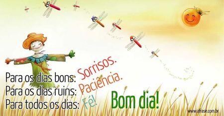 Para os dias bons: Sorrisos. 
Para os dias ruins: Paciência. 
Para todos os dias: Fé! 
Bom dia!