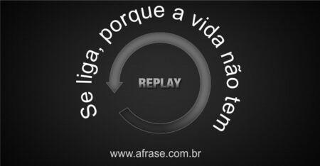 Se liga, porque a vida não tem replay.