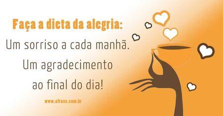 Faça a dieta da alegria: um sorriso a cada manhã. Um agradecimento ao final do dia!