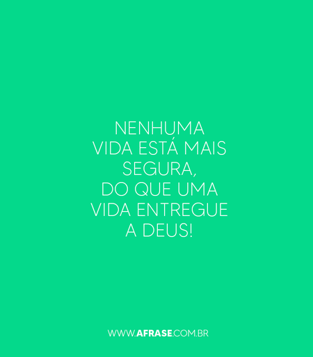 Nenhuma vida está mais segura, do que uma vida entregue a Deus!