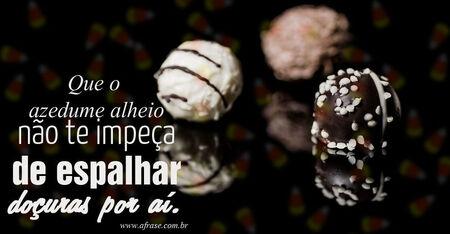 Que o azedume alheio não te impeça de espalhar doçuras por aí.