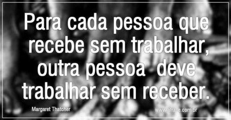 Para cada pessoa que recebe sem trabalhar, outra pessoa deve trabalhar sem receber. 