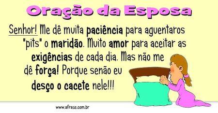 Senhor! 
Me dê muita paciência para aguentar os "pits" do maridão. 
Muito amor para aceitar as exigências de cada dia. 
Mas não me dê força! 
Porque senão eu desço o cacete nele!!!