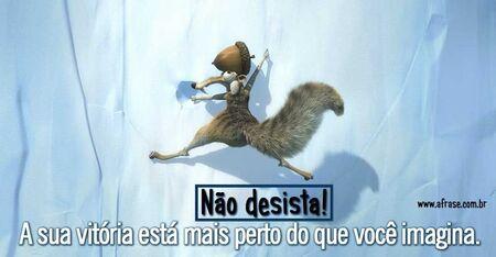 Não desista! 
A sua vitória está mais perto do que você imagina.