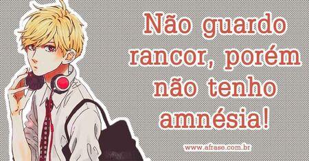 Não guardo rancor, porém não tenho amnésia!