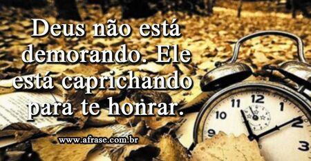 Deus não está demorando. 
Ele está caprichando para te honrar.