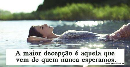 A maior decepção é aquela que vem de quem nunca esperamos.