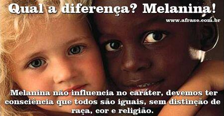 Qual a diferença? Melanina!
Melanina não influencia no caráter, devemos ter consciência que todos são iguais, sem distinção de raça, cor e religião.