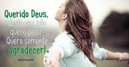 Querido Deus, desta vez não quero pedir!
Quero somente agradecer!
