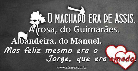 O machado era de Assis. 
A rosa, do Guimarães. 
A bandeira, do Manuel. 
Mas feliz mesmo era o Jorge, que era amado.