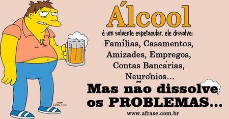 Álcool é um solvente espetacular, ele dissolve:
Famílias, Casamentos, Amizades, Empregos, Contas Bancárias, Neurônios...
Mas não dissolve os PROBLEMAS...